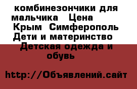 комбинезончики для мальчика › Цена ­ 500 - Крым, Симферополь Дети и материнство » Детская одежда и обувь   
